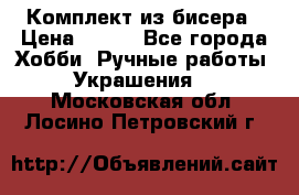 Комплект из бисера › Цена ­ 400 - Все города Хобби. Ручные работы » Украшения   . Московская обл.,Лосино-Петровский г.